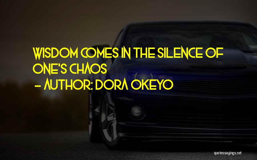 Dora Okeyo Quotes: Wisdom Comes In The Silence Of One's Chaos