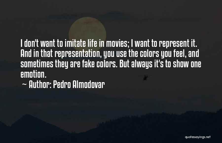 Pedro Almodovar Quotes: I Don't Want To Imitate Life In Movies; I Want To Represent It. And In That Representation, You Use The