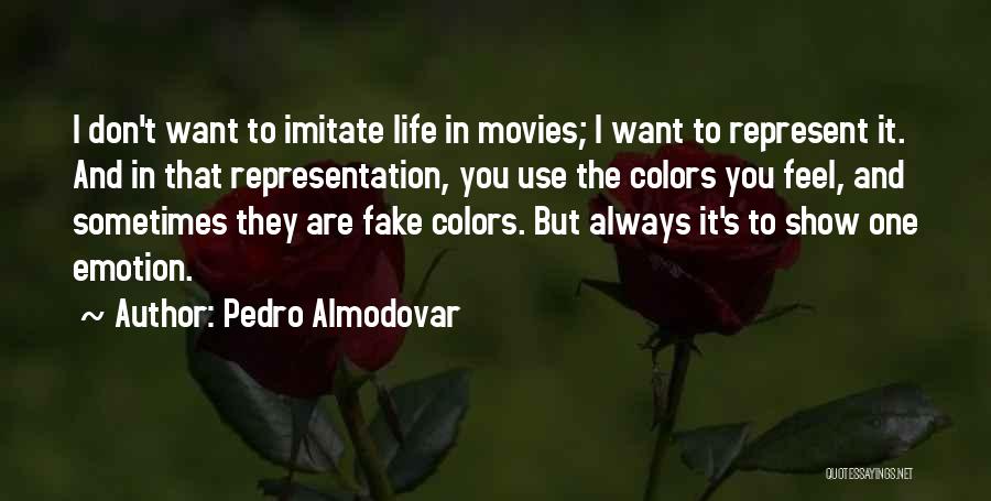 Pedro Almodovar Quotes: I Don't Want To Imitate Life In Movies; I Want To Represent It. And In That Representation, You Use The