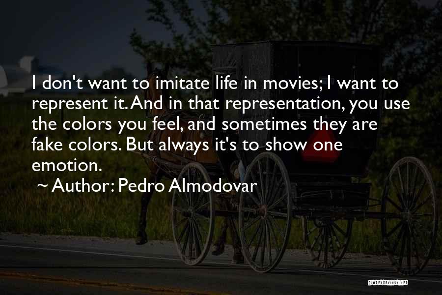 Pedro Almodovar Quotes: I Don't Want To Imitate Life In Movies; I Want To Represent It. And In That Representation, You Use The