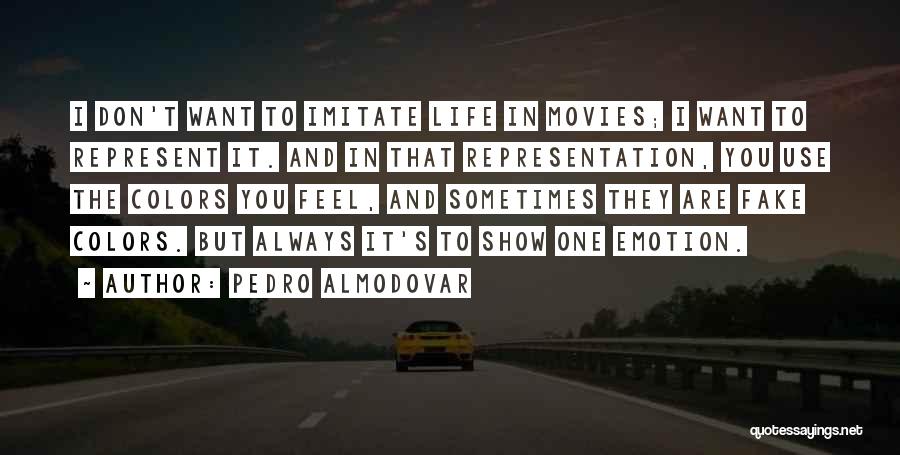 Pedro Almodovar Quotes: I Don't Want To Imitate Life In Movies; I Want To Represent It. And In That Representation, You Use The