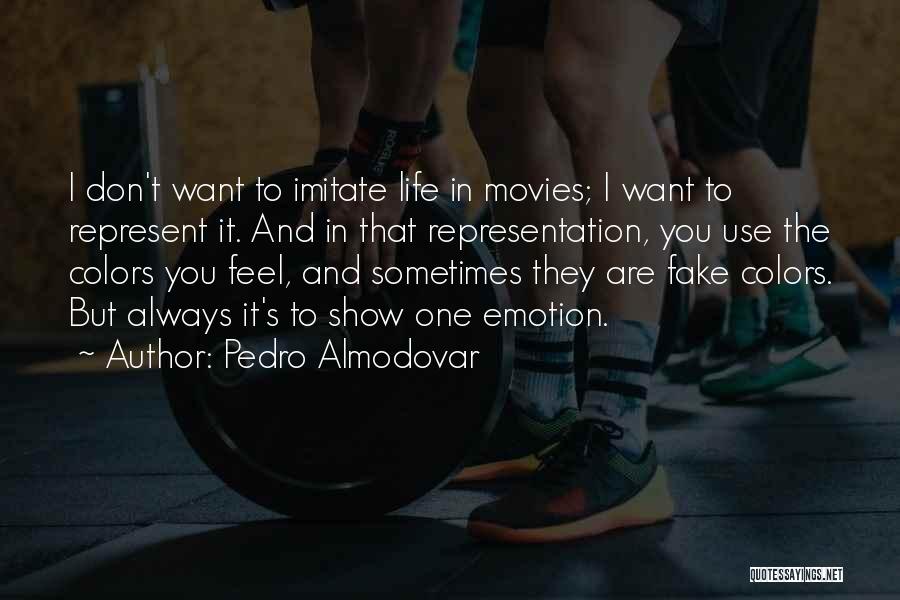 Pedro Almodovar Quotes: I Don't Want To Imitate Life In Movies; I Want To Represent It. And In That Representation, You Use The