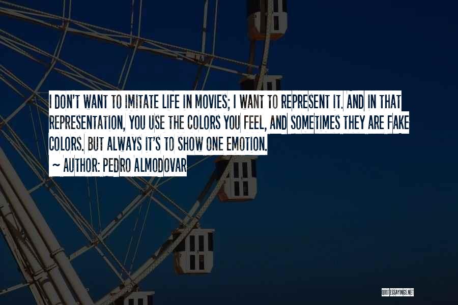 Pedro Almodovar Quotes: I Don't Want To Imitate Life In Movies; I Want To Represent It. And In That Representation, You Use The