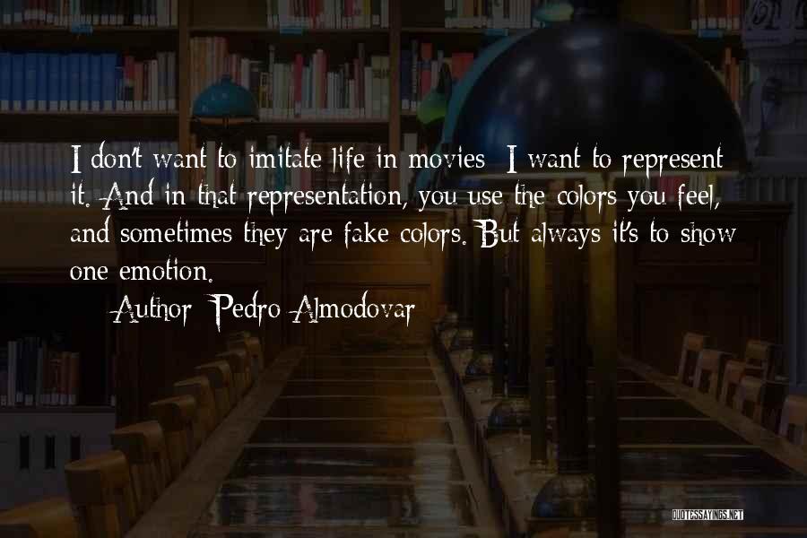 Pedro Almodovar Quotes: I Don't Want To Imitate Life In Movies; I Want To Represent It. And In That Representation, You Use The