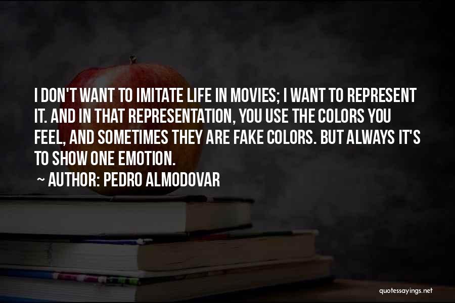 Pedro Almodovar Quotes: I Don't Want To Imitate Life In Movies; I Want To Represent It. And In That Representation, You Use The