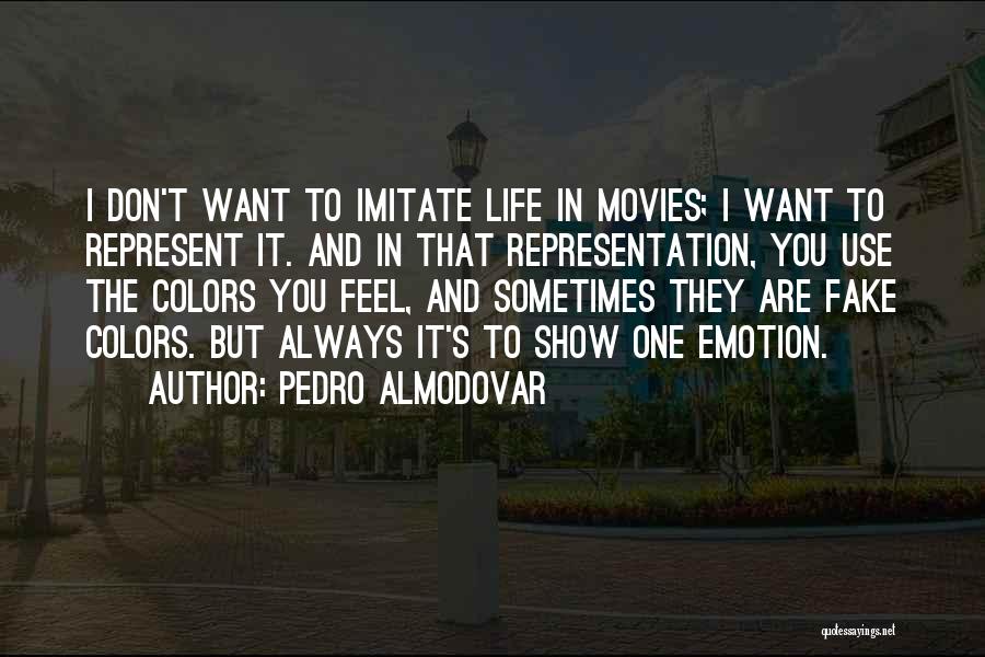 Pedro Almodovar Quotes: I Don't Want To Imitate Life In Movies; I Want To Represent It. And In That Representation, You Use The