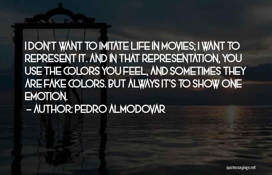 Pedro Almodovar Quotes: I Don't Want To Imitate Life In Movies; I Want To Represent It. And In That Representation, You Use The