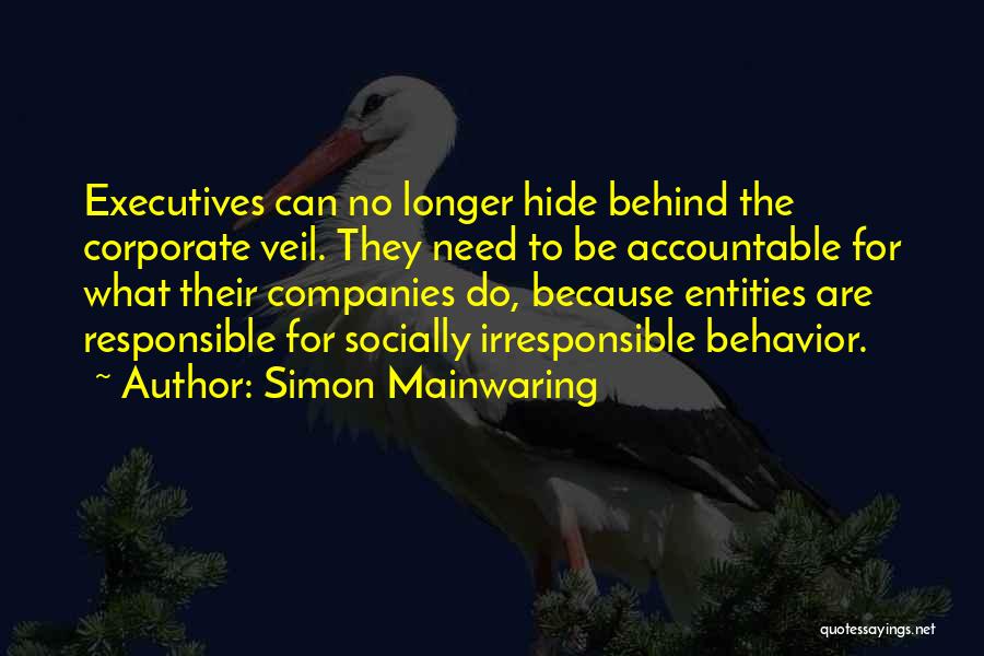 Simon Mainwaring Quotes: Executives Can No Longer Hide Behind The Corporate Veil. They Need To Be Accountable For What Their Companies Do, Because