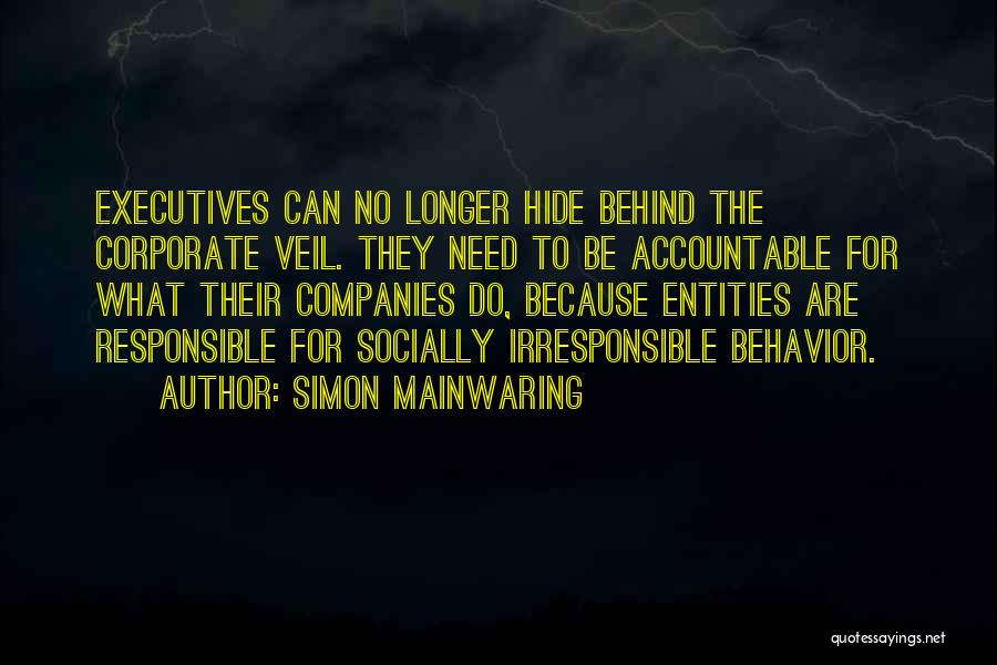 Simon Mainwaring Quotes: Executives Can No Longer Hide Behind The Corporate Veil. They Need To Be Accountable For What Their Companies Do, Because