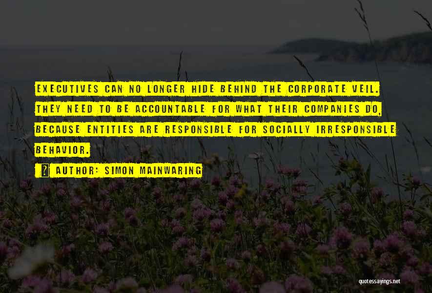 Simon Mainwaring Quotes: Executives Can No Longer Hide Behind The Corporate Veil. They Need To Be Accountable For What Their Companies Do, Because