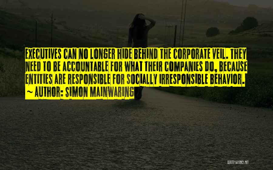 Simon Mainwaring Quotes: Executives Can No Longer Hide Behind The Corporate Veil. They Need To Be Accountable For What Their Companies Do, Because