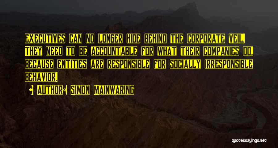 Simon Mainwaring Quotes: Executives Can No Longer Hide Behind The Corporate Veil. They Need To Be Accountable For What Their Companies Do, Because