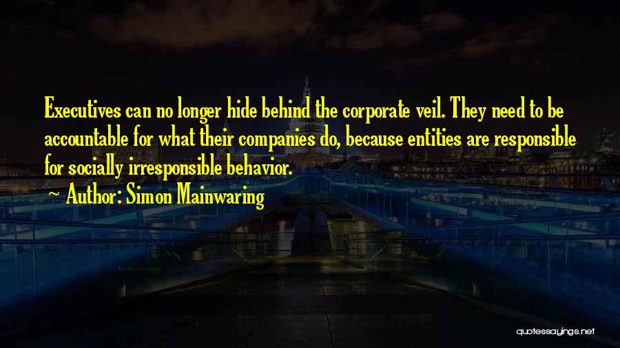 Simon Mainwaring Quotes: Executives Can No Longer Hide Behind The Corporate Veil. They Need To Be Accountable For What Their Companies Do, Because