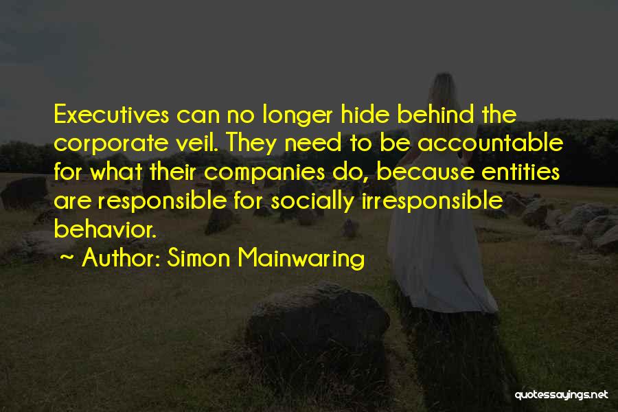 Simon Mainwaring Quotes: Executives Can No Longer Hide Behind The Corporate Veil. They Need To Be Accountable For What Their Companies Do, Because