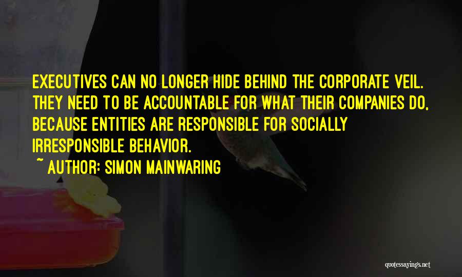 Simon Mainwaring Quotes: Executives Can No Longer Hide Behind The Corporate Veil. They Need To Be Accountable For What Their Companies Do, Because