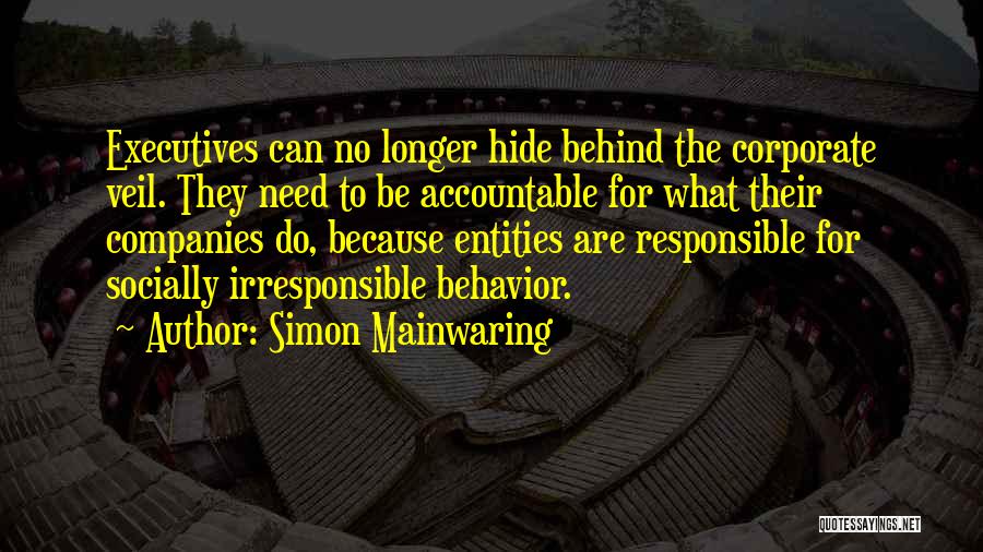 Simon Mainwaring Quotes: Executives Can No Longer Hide Behind The Corporate Veil. They Need To Be Accountable For What Their Companies Do, Because