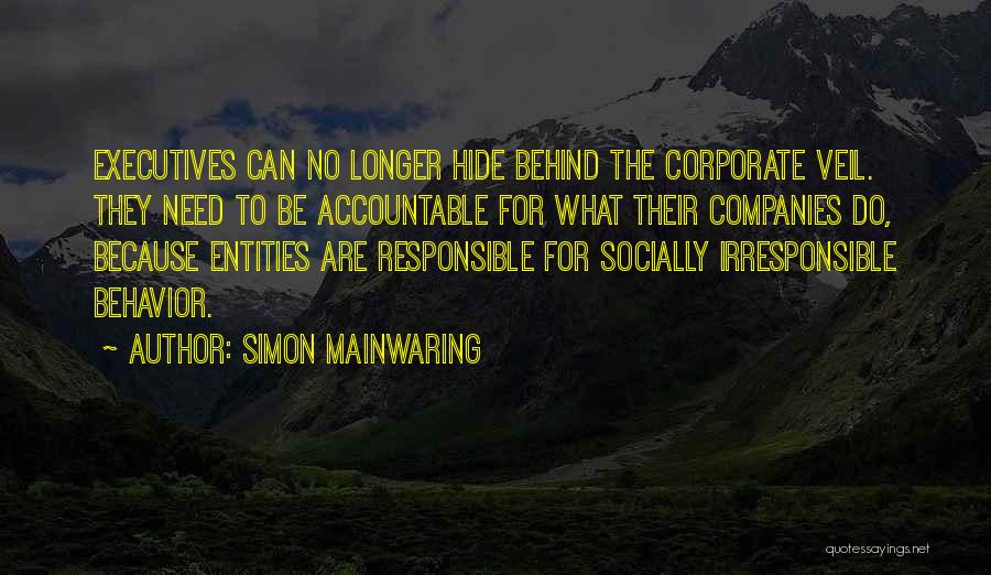 Simon Mainwaring Quotes: Executives Can No Longer Hide Behind The Corporate Veil. They Need To Be Accountable For What Their Companies Do, Because