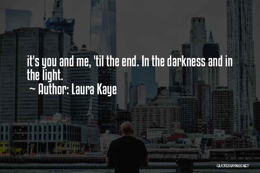 Laura Kaye Quotes: It's You And Me, 'til The End. In The Darkness And In The Light.