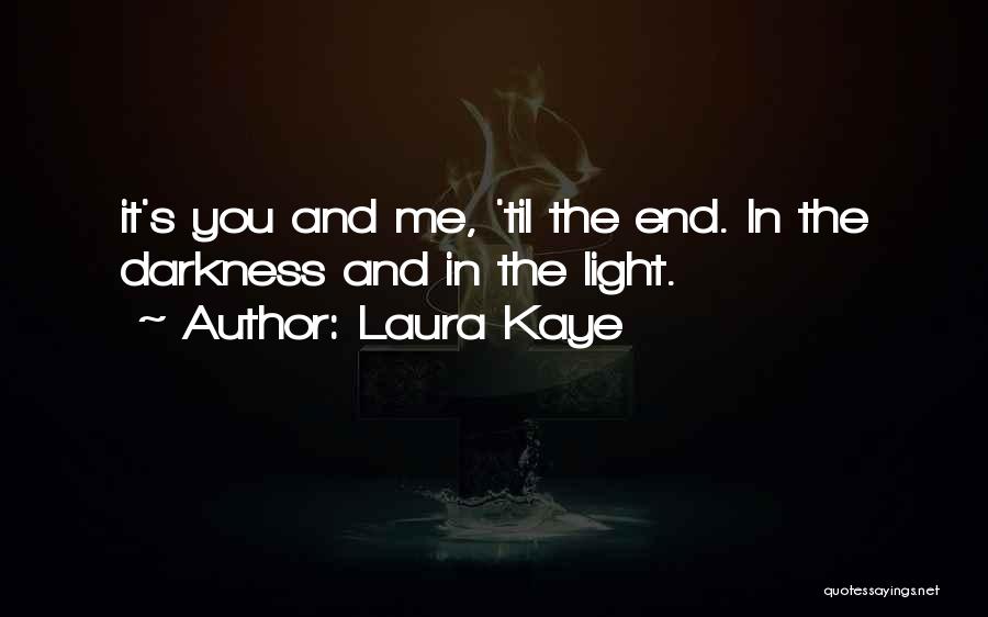 Laura Kaye Quotes: It's You And Me, 'til The End. In The Darkness And In The Light.