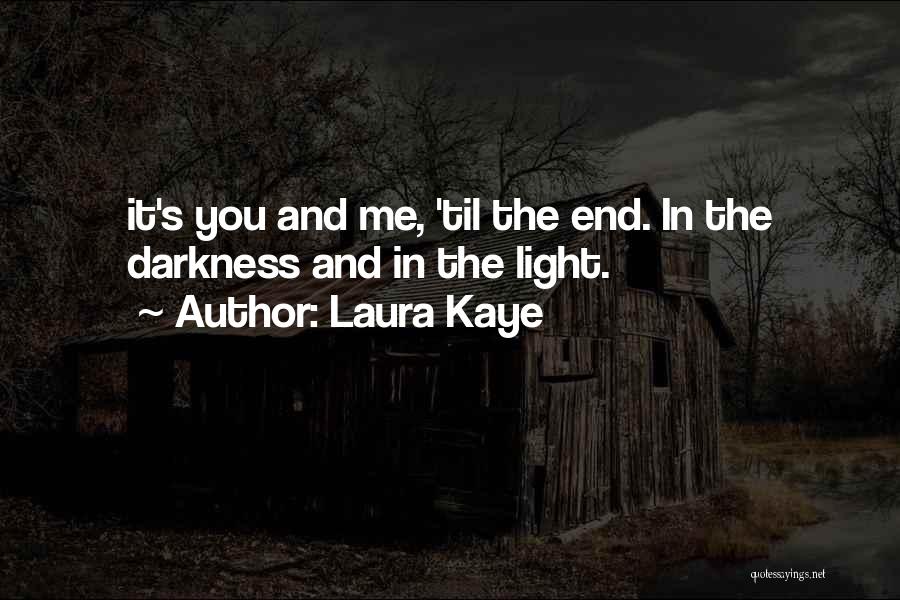 Laura Kaye Quotes: It's You And Me, 'til The End. In The Darkness And In The Light.