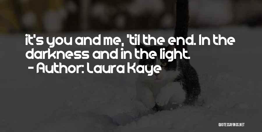 Laura Kaye Quotes: It's You And Me, 'til The End. In The Darkness And In The Light.