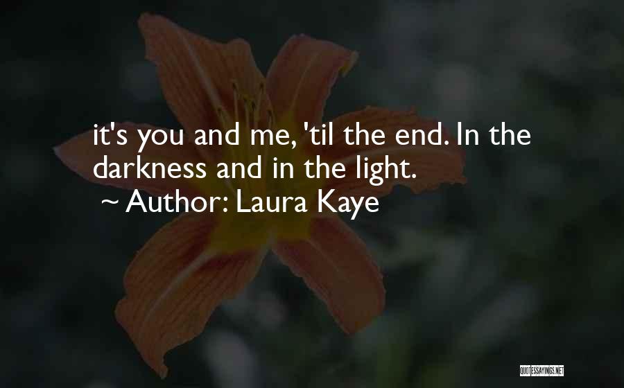 Laura Kaye Quotes: It's You And Me, 'til The End. In The Darkness And In The Light.