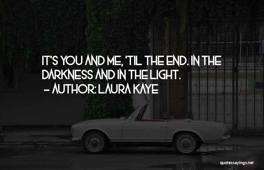 Laura Kaye Quotes: It's You And Me, 'til The End. In The Darkness And In The Light.