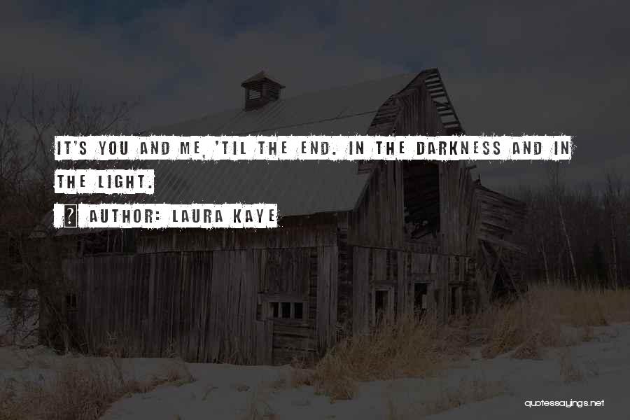 Laura Kaye Quotes: It's You And Me, 'til The End. In The Darkness And In The Light.