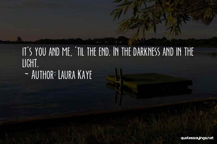 Laura Kaye Quotes: It's You And Me, 'til The End. In The Darkness And In The Light.