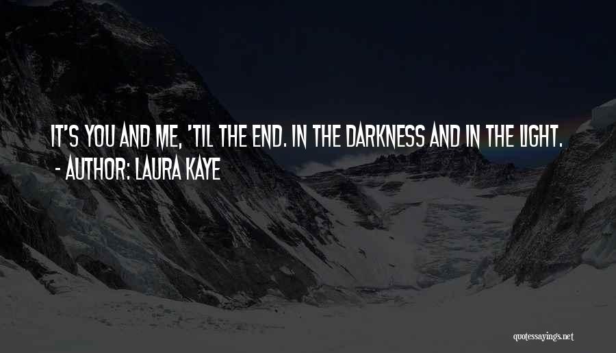 Laura Kaye Quotes: It's You And Me, 'til The End. In The Darkness And In The Light.