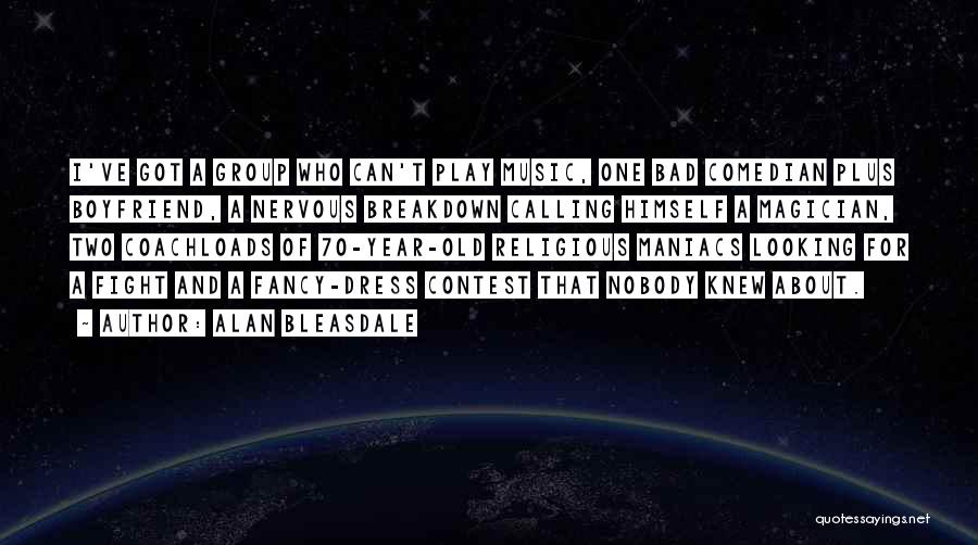 Alan Bleasdale Quotes: I've Got A Group Who Can't Play Music, One Bad Comedian Plus Boyfriend, A Nervous Breakdown Calling Himself A Magician,