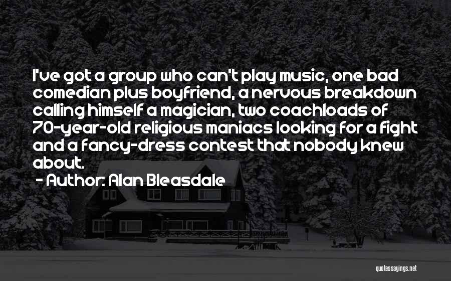 Alan Bleasdale Quotes: I've Got A Group Who Can't Play Music, One Bad Comedian Plus Boyfriend, A Nervous Breakdown Calling Himself A Magician,