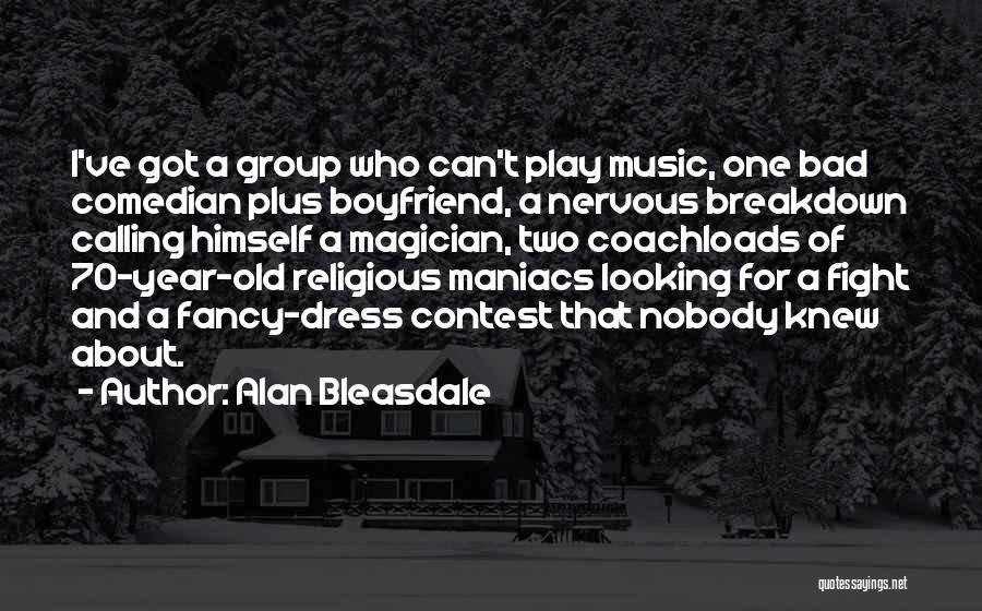 Alan Bleasdale Quotes: I've Got A Group Who Can't Play Music, One Bad Comedian Plus Boyfriend, A Nervous Breakdown Calling Himself A Magician,