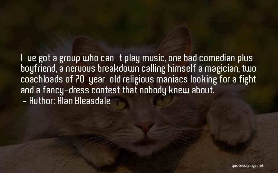 Alan Bleasdale Quotes: I've Got A Group Who Can't Play Music, One Bad Comedian Plus Boyfriend, A Nervous Breakdown Calling Himself A Magician,