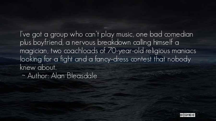 Alan Bleasdale Quotes: I've Got A Group Who Can't Play Music, One Bad Comedian Plus Boyfriend, A Nervous Breakdown Calling Himself A Magician,