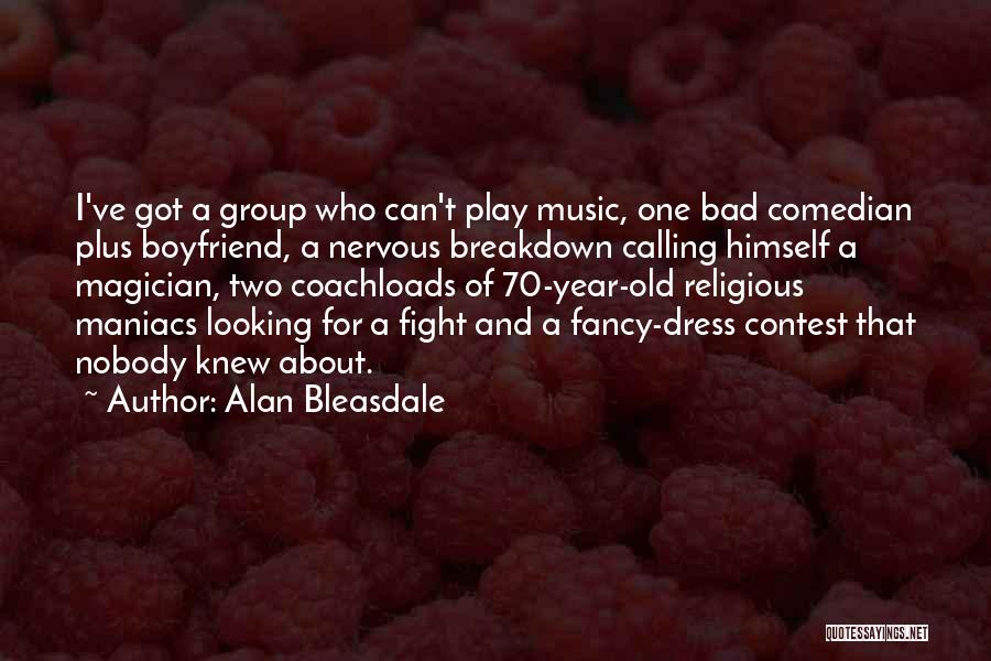 Alan Bleasdale Quotes: I've Got A Group Who Can't Play Music, One Bad Comedian Plus Boyfriend, A Nervous Breakdown Calling Himself A Magician,