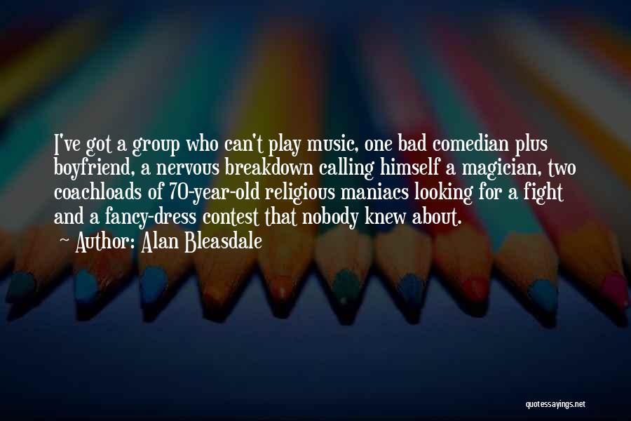 Alan Bleasdale Quotes: I've Got A Group Who Can't Play Music, One Bad Comedian Plus Boyfriend, A Nervous Breakdown Calling Himself A Magician,