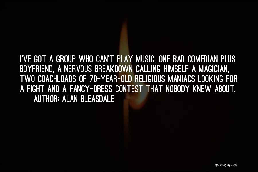 Alan Bleasdale Quotes: I've Got A Group Who Can't Play Music, One Bad Comedian Plus Boyfriend, A Nervous Breakdown Calling Himself A Magician,