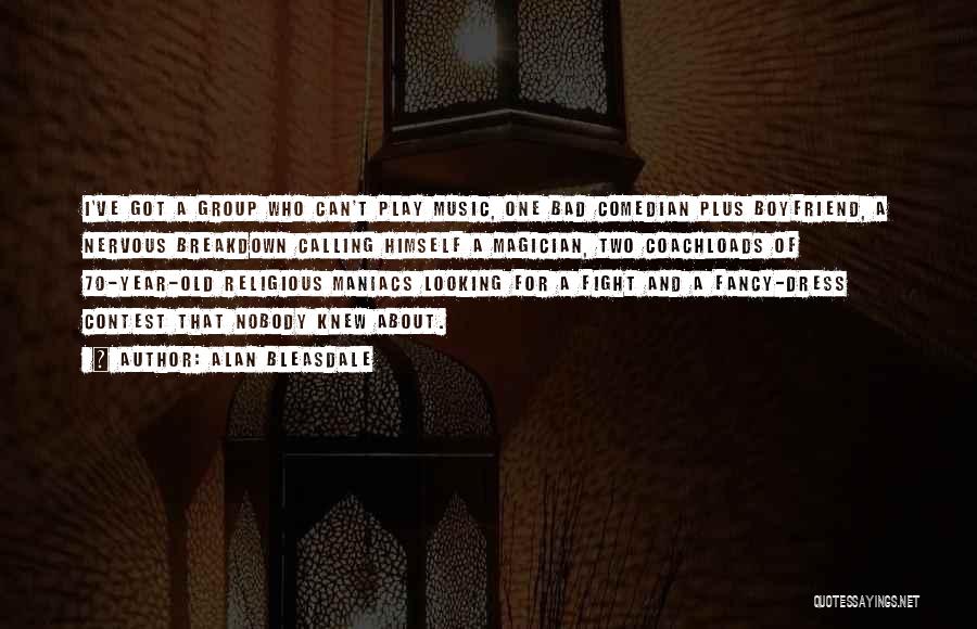 Alan Bleasdale Quotes: I've Got A Group Who Can't Play Music, One Bad Comedian Plus Boyfriend, A Nervous Breakdown Calling Himself A Magician,