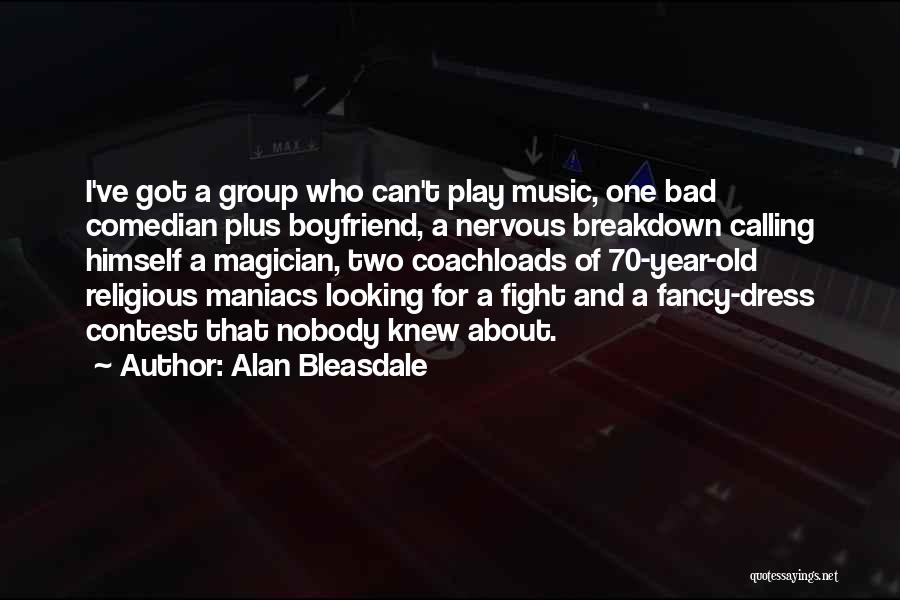 Alan Bleasdale Quotes: I've Got A Group Who Can't Play Music, One Bad Comedian Plus Boyfriend, A Nervous Breakdown Calling Himself A Magician,