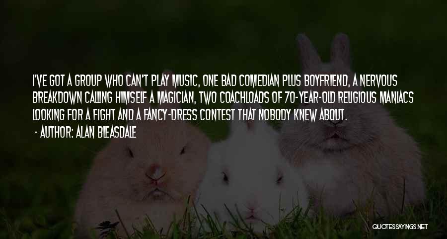 Alan Bleasdale Quotes: I've Got A Group Who Can't Play Music, One Bad Comedian Plus Boyfriend, A Nervous Breakdown Calling Himself A Magician,