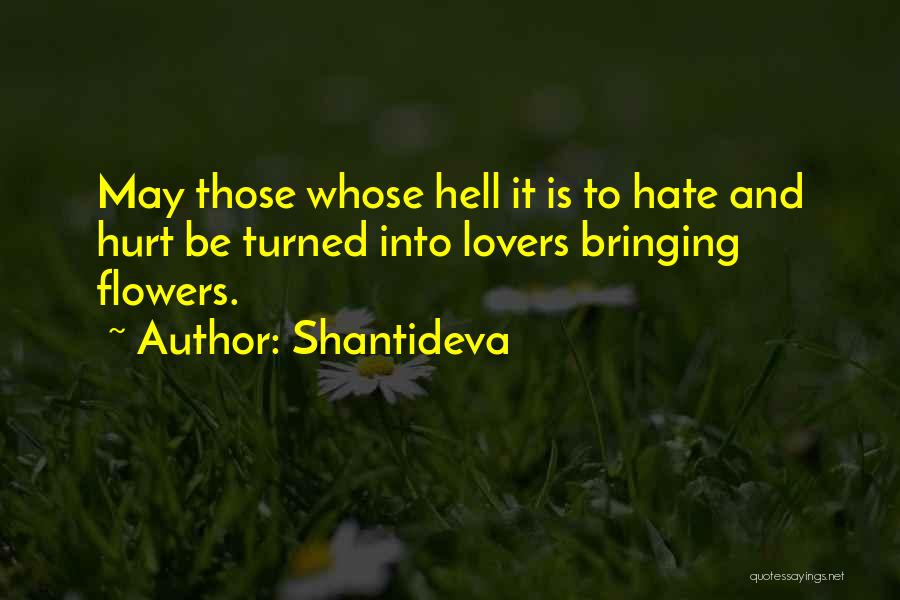 Shantideva Quotes: May Those Whose Hell It Is To Hate And Hurt Be Turned Into Lovers Bringing Flowers.