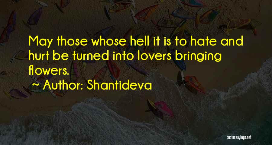 Shantideva Quotes: May Those Whose Hell It Is To Hate And Hurt Be Turned Into Lovers Bringing Flowers.