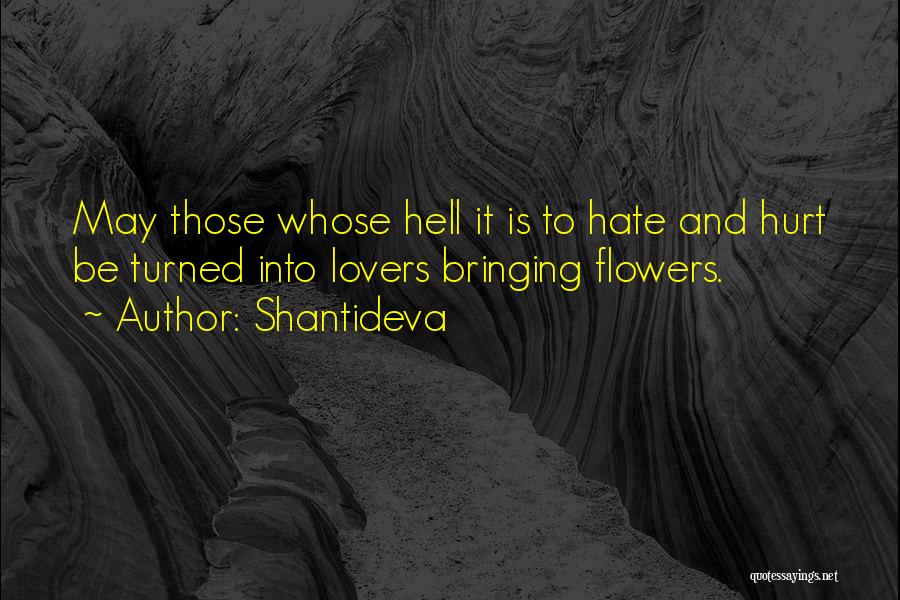 Shantideva Quotes: May Those Whose Hell It Is To Hate And Hurt Be Turned Into Lovers Bringing Flowers.