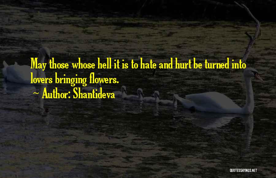 Shantideva Quotes: May Those Whose Hell It Is To Hate And Hurt Be Turned Into Lovers Bringing Flowers.