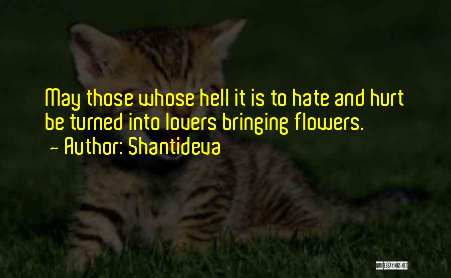 Shantideva Quotes: May Those Whose Hell It Is To Hate And Hurt Be Turned Into Lovers Bringing Flowers.