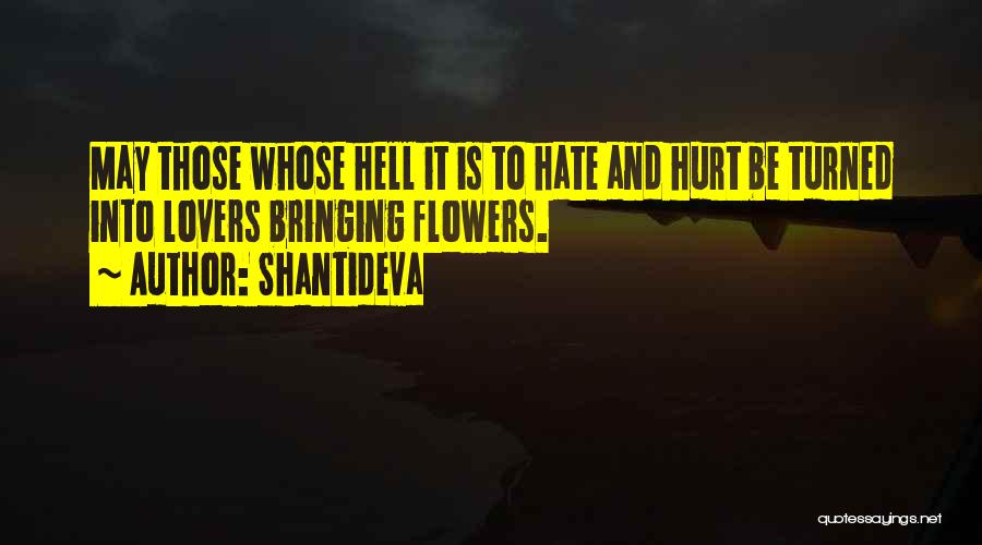 Shantideva Quotes: May Those Whose Hell It Is To Hate And Hurt Be Turned Into Lovers Bringing Flowers.