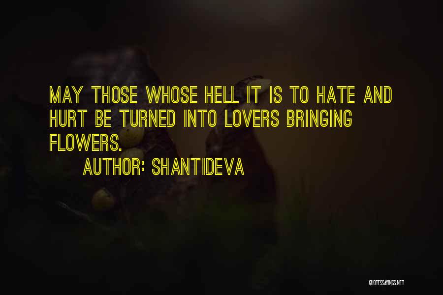 Shantideva Quotes: May Those Whose Hell It Is To Hate And Hurt Be Turned Into Lovers Bringing Flowers.