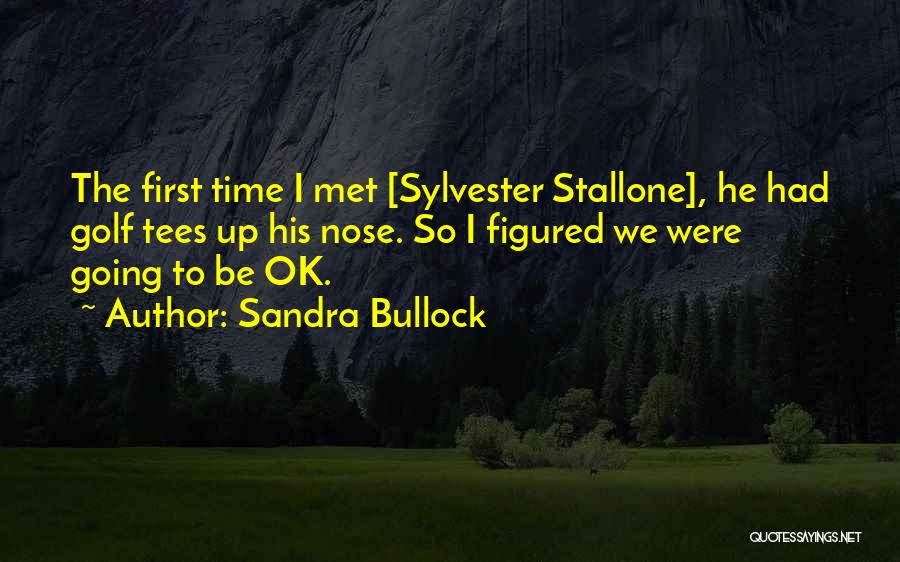 Sandra Bullock Quotes: The First Time I Met [sylvester Stallone], He Had Golf Tees Up His Nose. So I Figured We Were Going