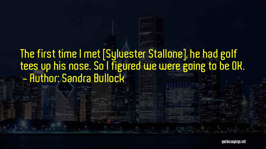 Sandra Bullock Quotes: The First Time I Met [sylvester Stallone], He Had Golf Tees Up His Nose. So I Figured We Were Going